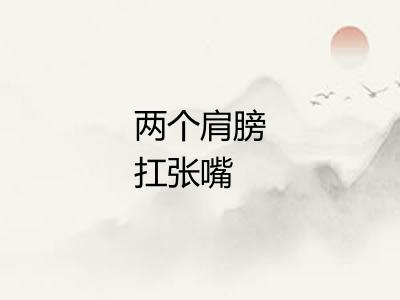 两个肩膀扛张嘴 两个肩膀扛张嘴