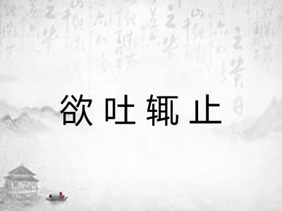 欲吐辄止 欲吐辄止