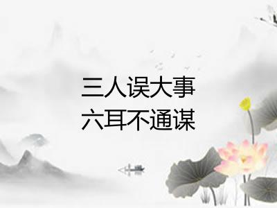三人误大事六耳不通谋 三人误大事六耳不通谋