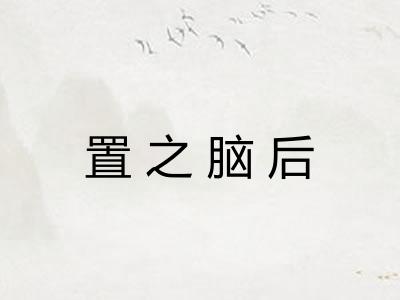 置之脑后 置之脑后