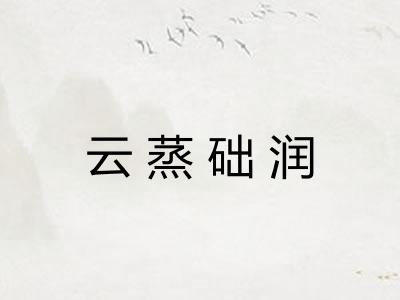 云蒸础润 云蒸础润