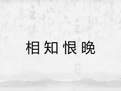 相知恨晚 相知恨晚