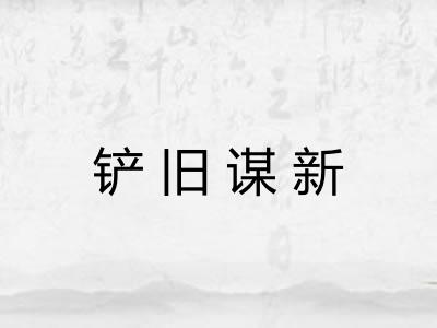 铲旧谋新 铲旧谋新