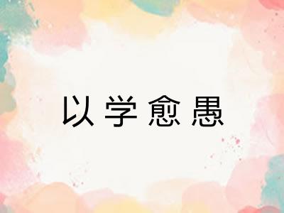 以学愈愚 以学愈愚