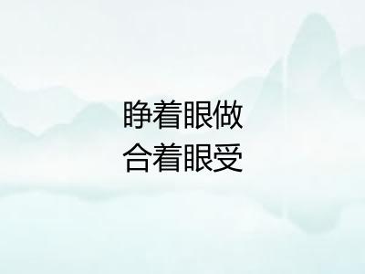 睁着眼做合着眼受 睁着眼做合着眼受