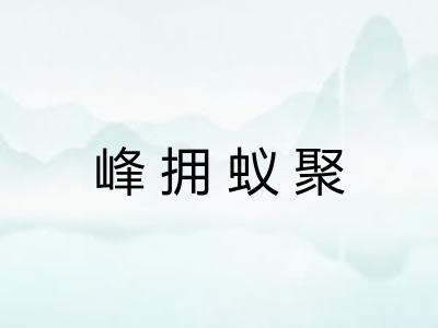 峰拥蚁聚 峰拥蚁聚