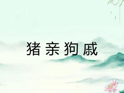 猪亲狗戚 猪亲狗戚