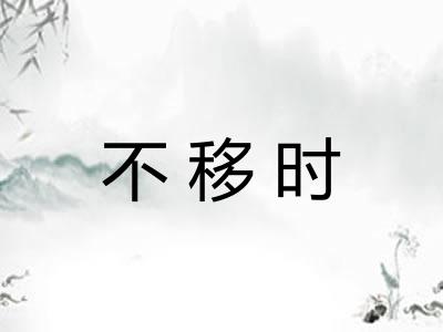 不移时 不移时