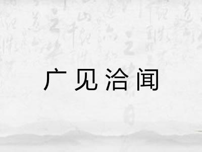 广见洽闻 广见洽闻