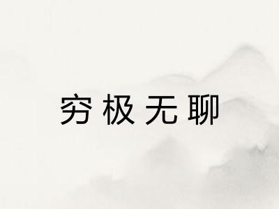 穷极无聊 穷极无聊