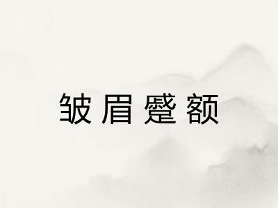 皱眉蹙额 皱眉蹙额