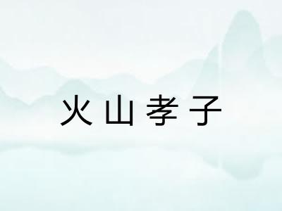 火山孝子 火山孝子