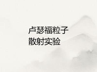 卢瑟福粒子散射实验 卢瑟福粒子散射实验