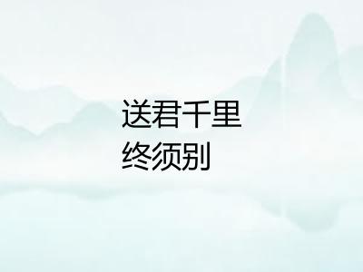 送君千里终须别 送君千里终须别
