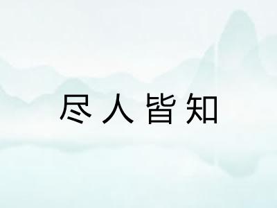 尽人皆知 尽人皆知