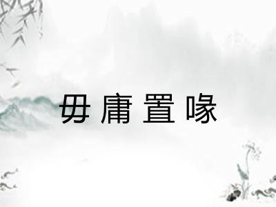 毋庸置喙 毋庸置喙