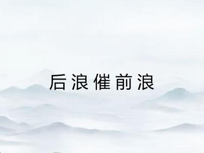 后浪催前浪 后浪催前浪