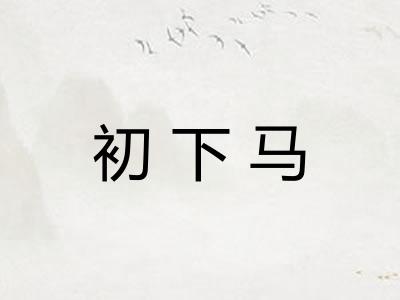 初下马 初下马