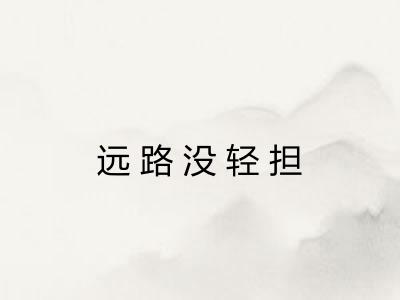 远路没轻担 远路没轻担