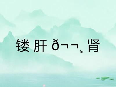 镂肝𬬸肾 镂肝𬬸肾