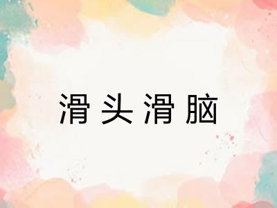 滑头滑脑 滑头滑脑