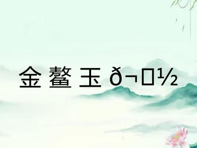 金鳌玉𬟽 金鳌玉𬟽