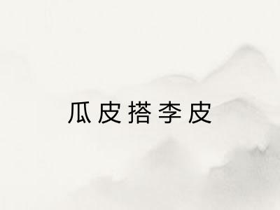 瓜皮搭李皮 瓜皮搭李皮