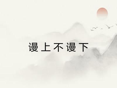 谩上不谩下 谩上不谩下