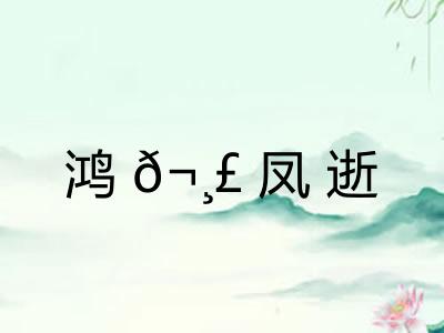 鸿𬸣凤逝 鸿𬸣凤逝