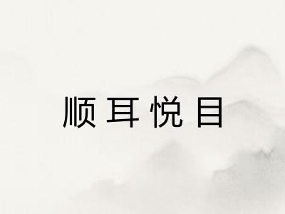 顺耳悦目 顺耳悦目