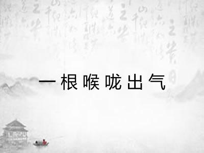 一根喉咙出气 一根喉咙出气