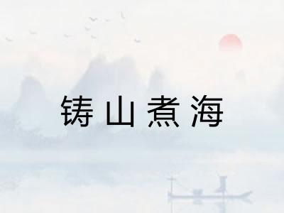 铸山煮海 铸山煮海