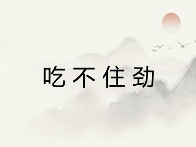 吃不住劲 吃不住劲