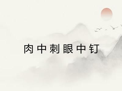 肉中刺眼中钉 肉中刺眼中钉