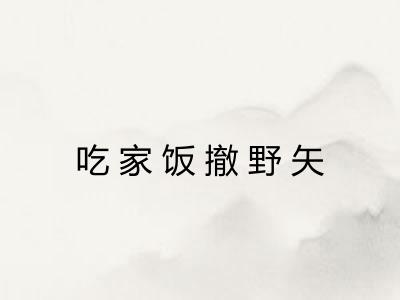 吃家饭撤野矢 吃家饭撤野矢