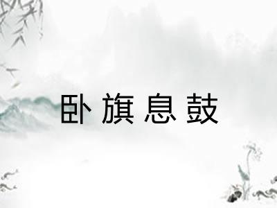 卧旗息鼓 卧旗息鼓