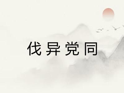 伐异党同 伐异党同