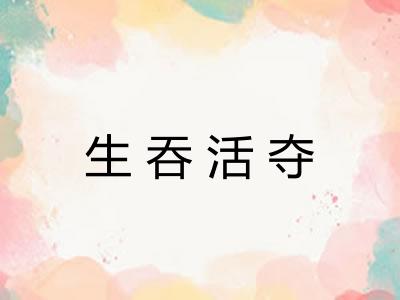 生吞活夺 生吞活夺