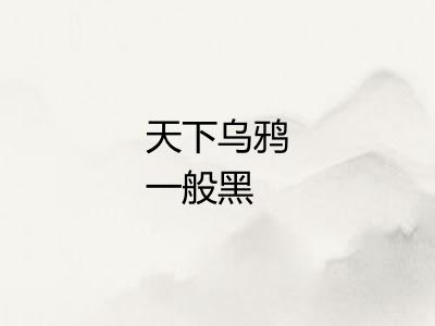 天下乌鸦一般黑 天下乌鸦一般黑