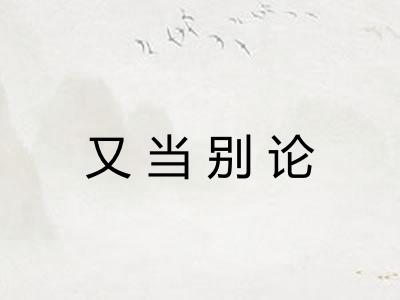 又当别论 又当别论