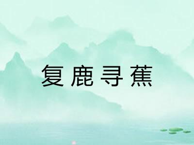 复鹿寻蕉 复鹿寻蕉