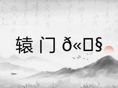 辕门𫓧 辕门𫓧