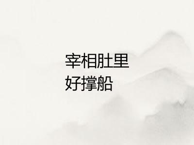 宰相肚里好撑船 宰相肚里好撑船