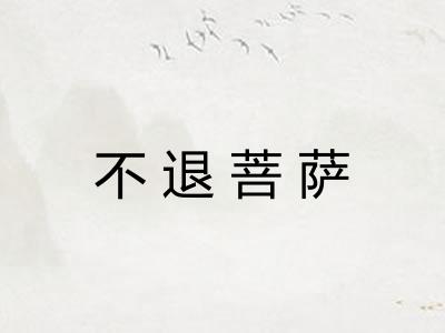 不退菩萨 不退菩萨