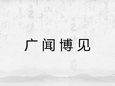 广闻博见 广闻博见