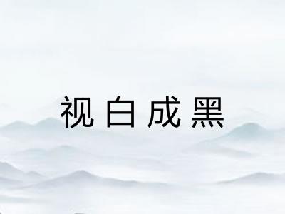 视白成黑 视白成黑