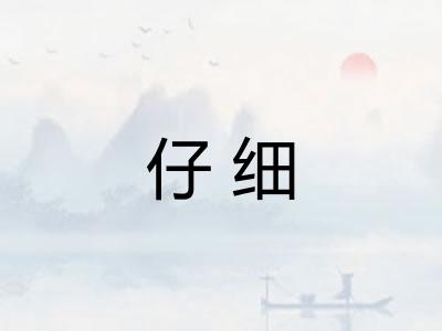 仔细 仔细