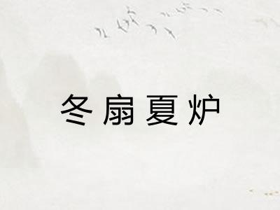 冬扇夏炉 冬扇夏炉