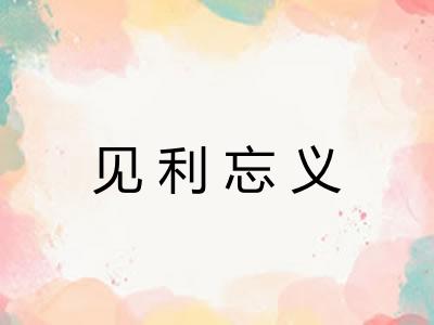 见利忘义 见利忘义