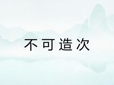 不可造次 不可造次